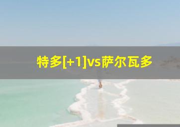 特多[+1]vs萨尔瓦多